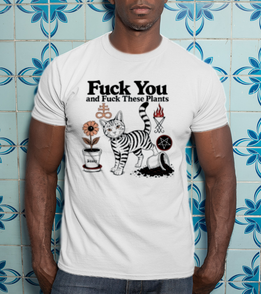 Fuck You And Fuck These Plants Sassy Cat With Skull And Crossbones T-Shirt