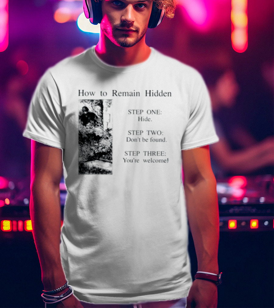 How To Remain Hidden Step One Hide Step Two Don't Be Found Step Three You're Welcome T-Shirt