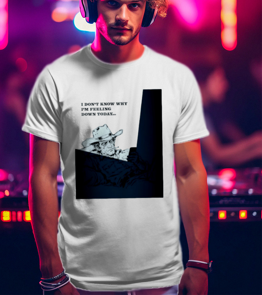 I Don't Know Why I'm Feeling Down Today Cowboy Reclining In Hat And Jacket T-Shirt