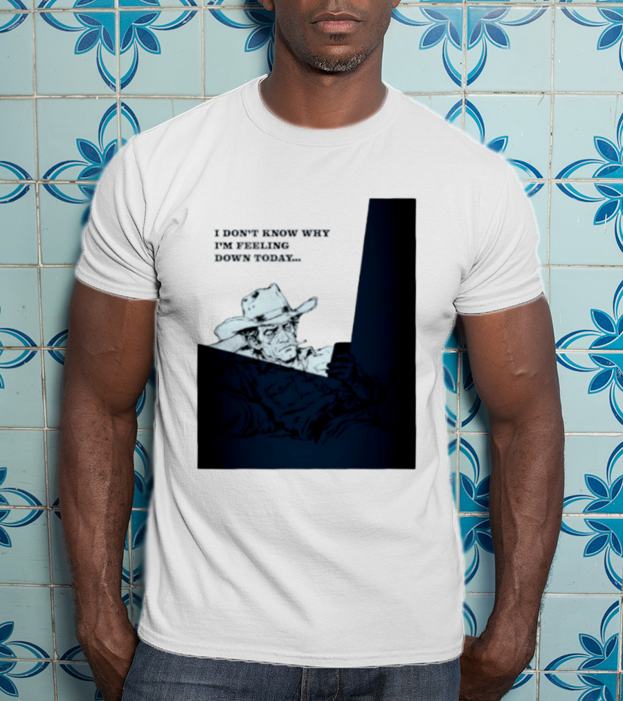 I Don't Know Why I'm Feeling Down Today Cowboy Reclining In Hat And Jacket T-Shirt