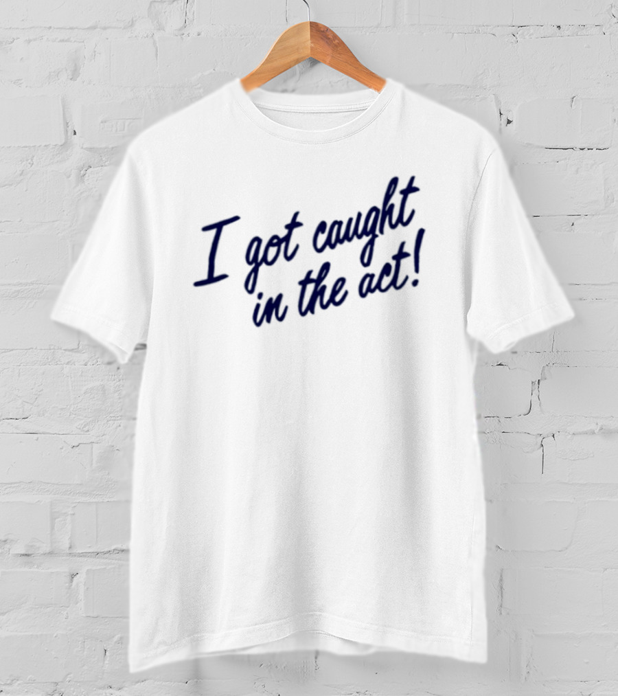 I Got Caught In The Act! T-Shirt