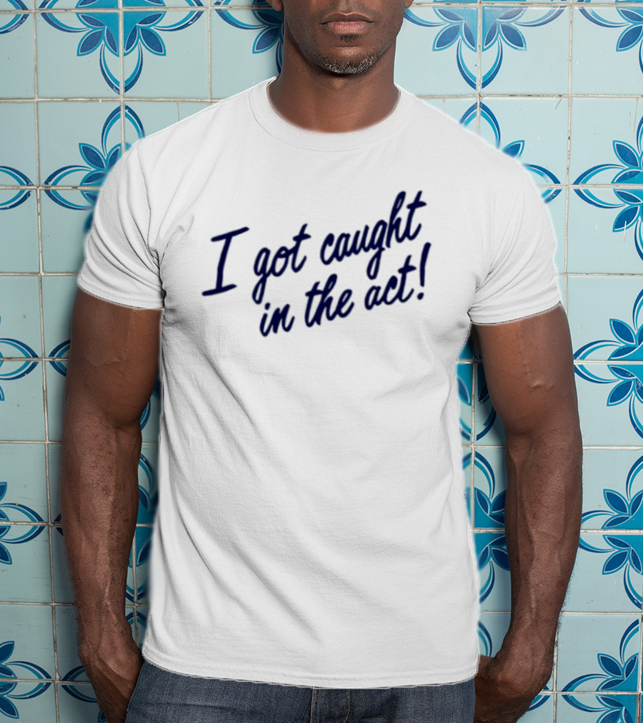 I Got Caught In The Act! T-Shirt