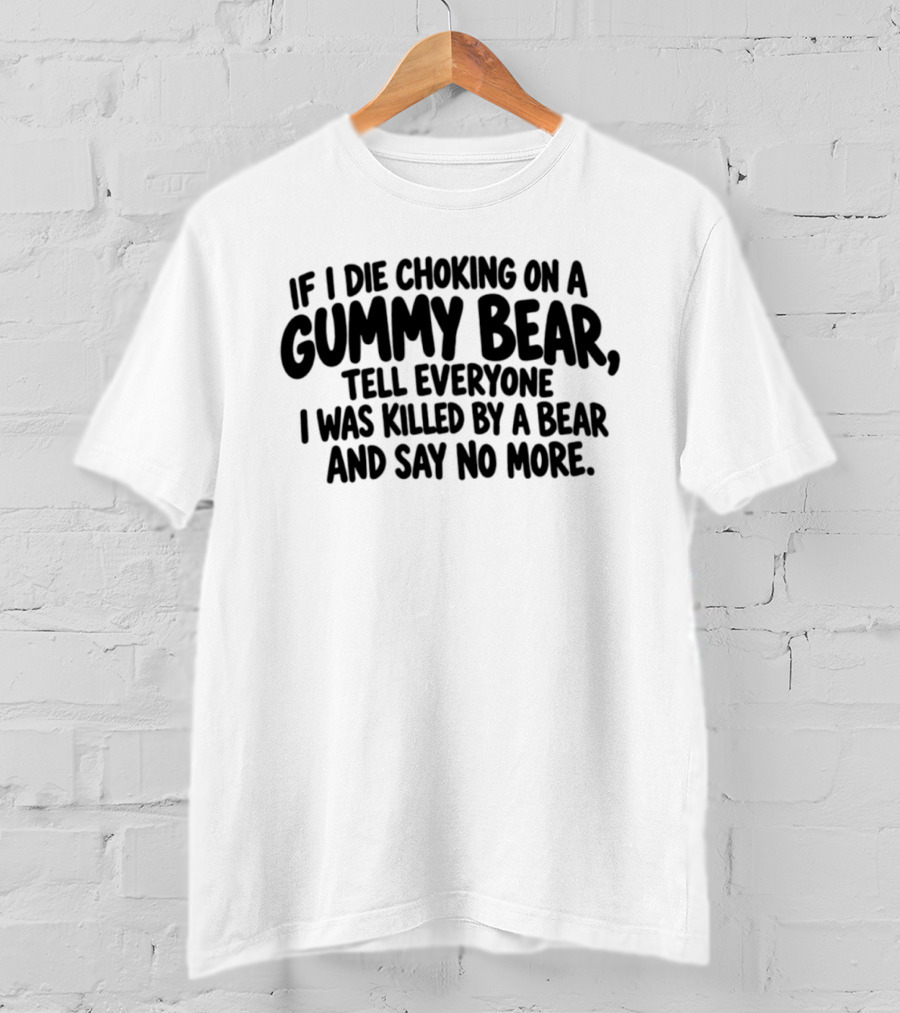 If I Die Choking On A Gummy Bear Tell Everyone I Was Killed By A Bear And Say No More T-Shirt