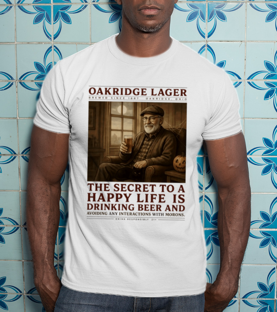 Oakridge Lager Brewed Since 1857 The Secret To A Happy Life Is Drinking Beer Avoiding Any Interactions With Morons T-Shirt