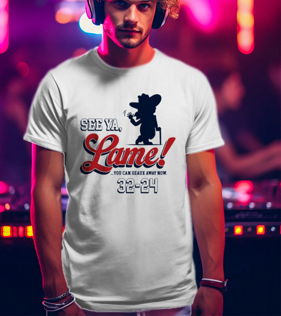 Ole Miss See Ya Lame You Can Geaux Away Now 32 24 T-Shirt