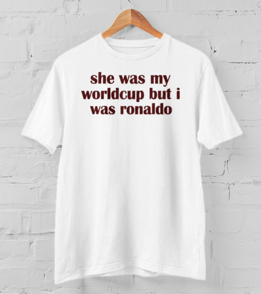 She Was My Worldcup But I Was Ronaldo T-Shirt
