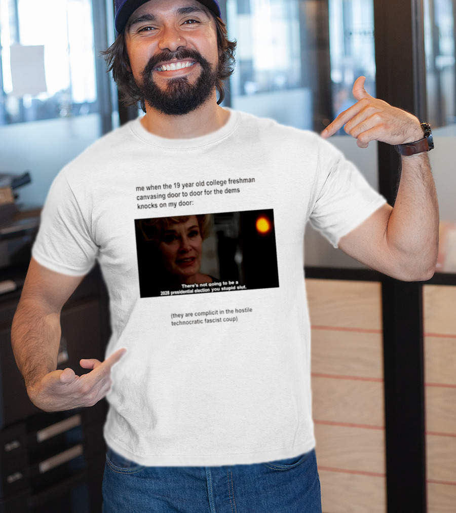 Me When The 19 Year Old College Freshmen Sing Door To Door For The Dems Knocks On My Door 2028 Presidential Election You Stupid Slut T-Shirt