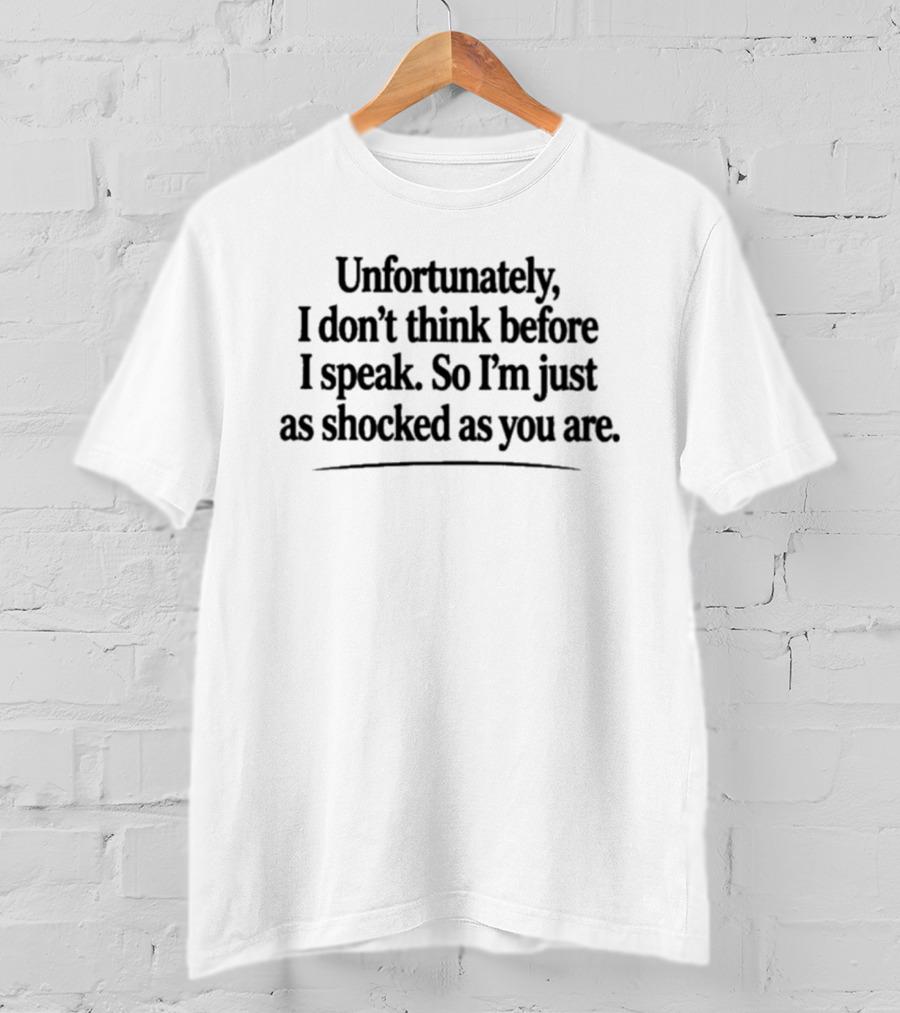 Unfortunately I Don't Think Before I Speak So I'm Just As Shocked As You Are T-Shirt