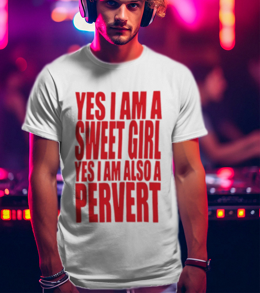 Yes I Am A Sweet Girl Yes I Am Also A Pervert T-Shirt