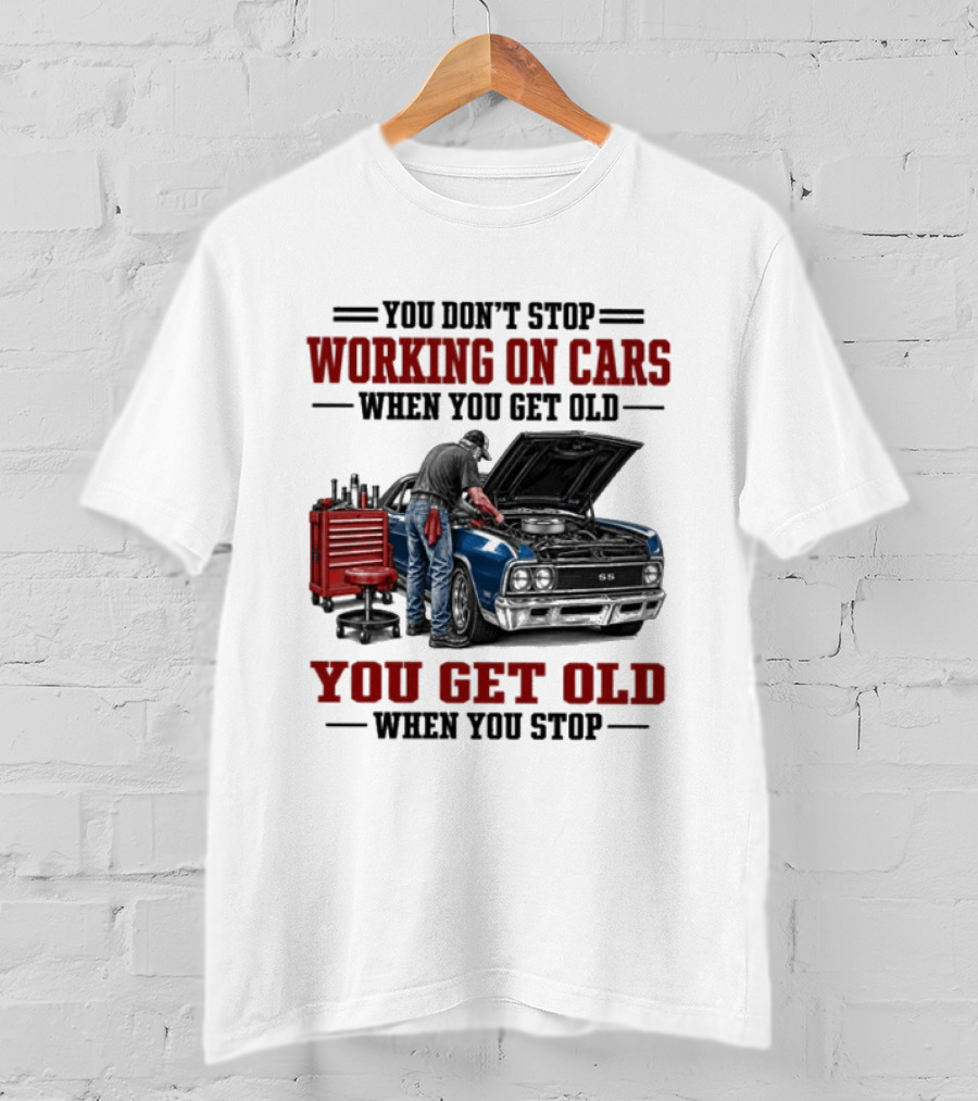 You Don't Stop Working On Cars When You Get Old You Get Old When You Stop Mechanic Wisdom T-Shirt