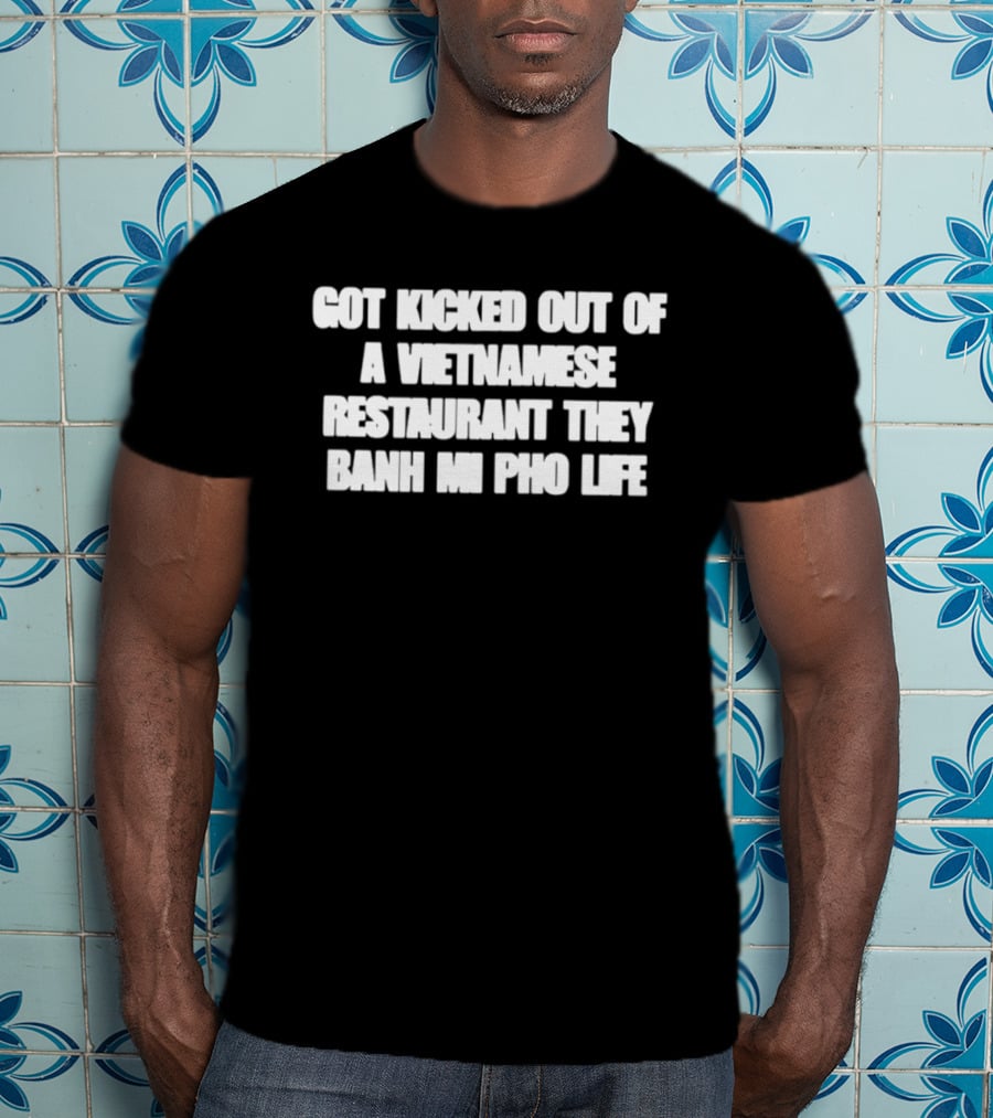 Got Kicked Out Of A Vietnamese Restaurant Banh Mi Pho Life T-Shirt