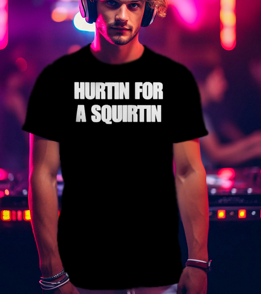 Hurtin For A Squirtin T-Shirt