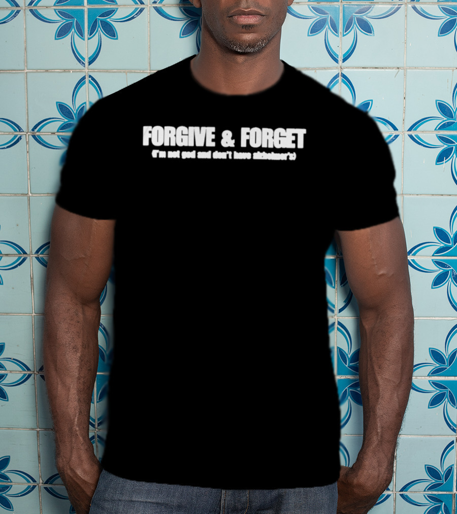 Forgive & Forget I'm Not God And Don't Have Alzheimer's Phrase With Humor And Wit T-Shirt