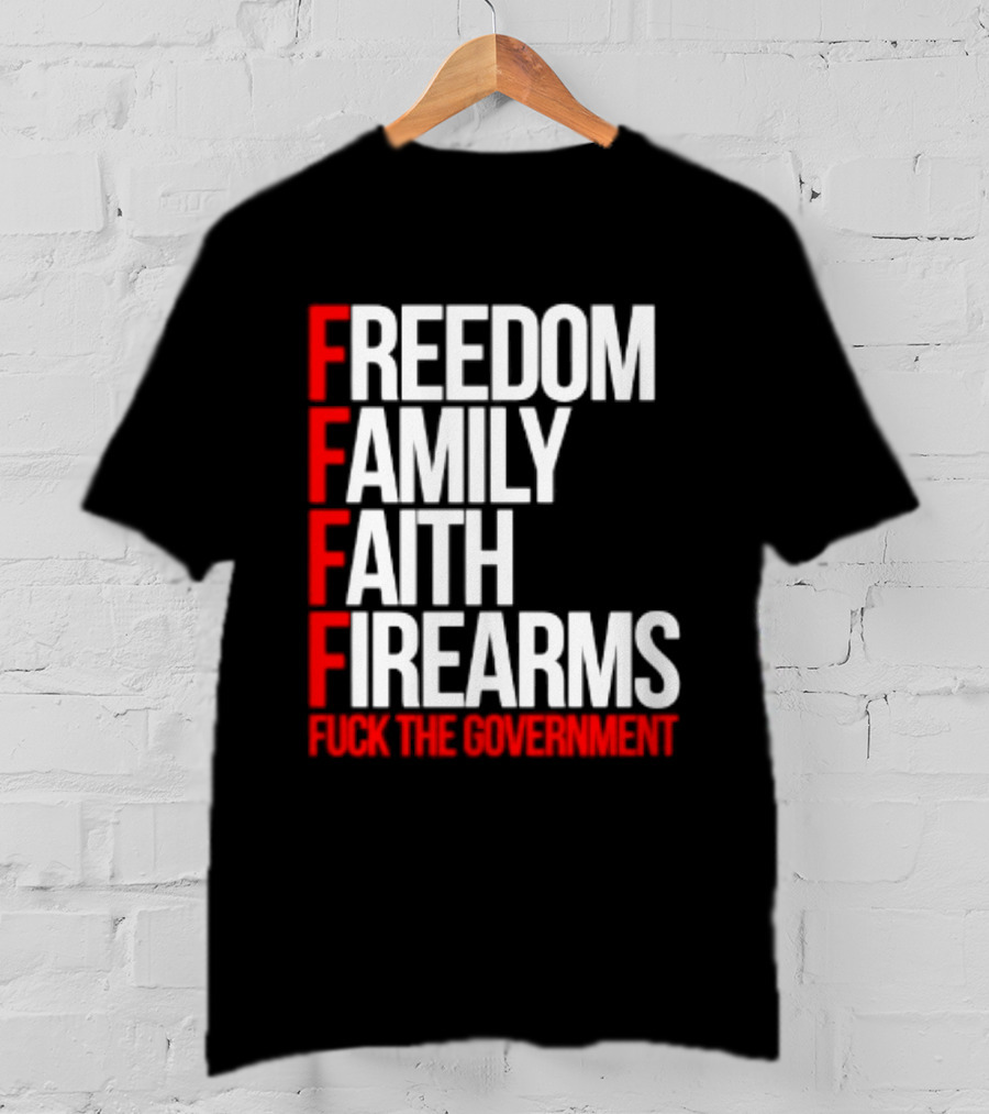 Freedom Family Faith Firearms Fuck The Government Patriotic T-Shirt
