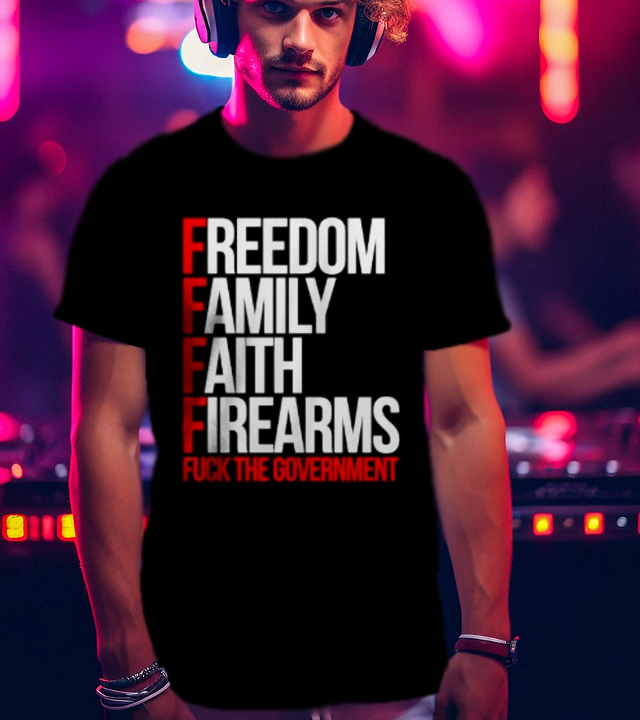 Freedom Family Faith Firearms Fuck The Government Patriotic T-Shirt