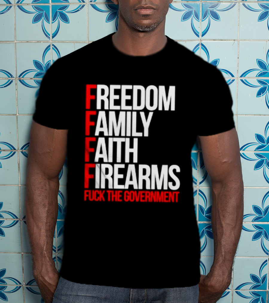 Freedom Family Faith Firearms Fuck The Government Patriotic T-Shirt