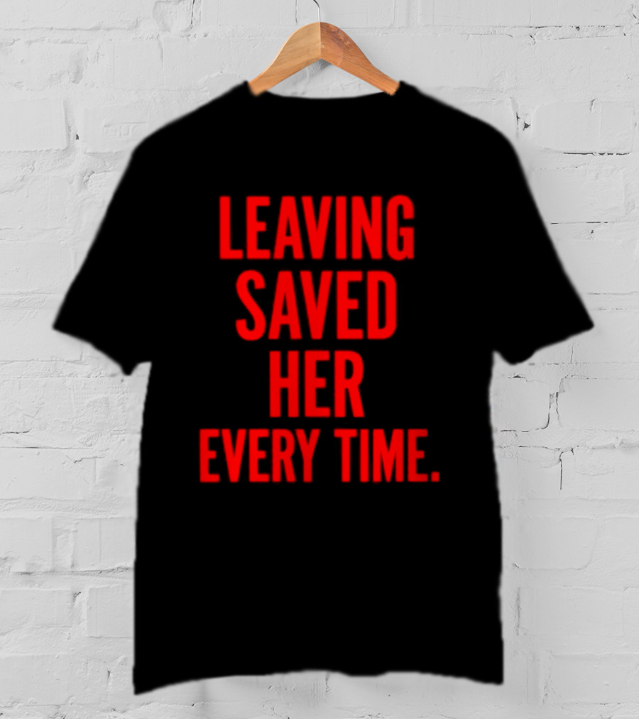 Leaving Saved Her Every Time Empowering Message T-Shirt