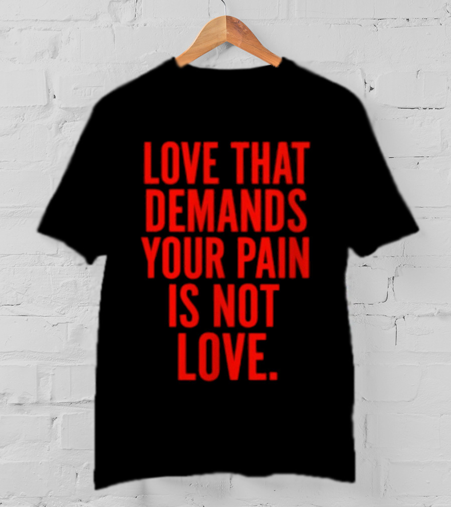 Love That Demands Your Pain Is Not Love Red Text Message T-Shirt