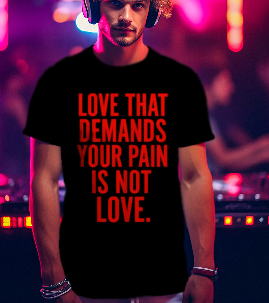 Love That Demands Your Pain Is Not Love Red Text Message T-Shirt