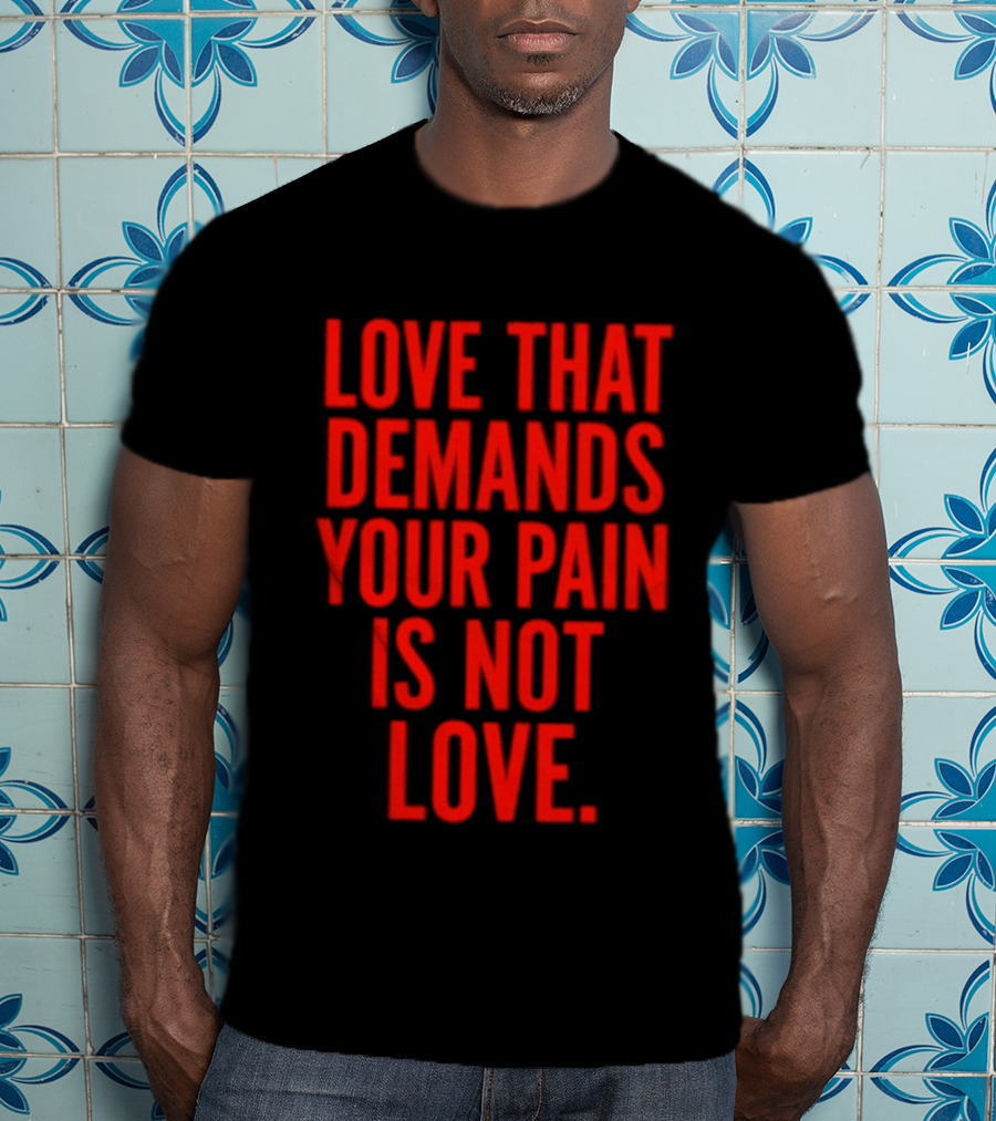 Love That Demands Your Pain Is Not Love Red Text Message T-Shirt