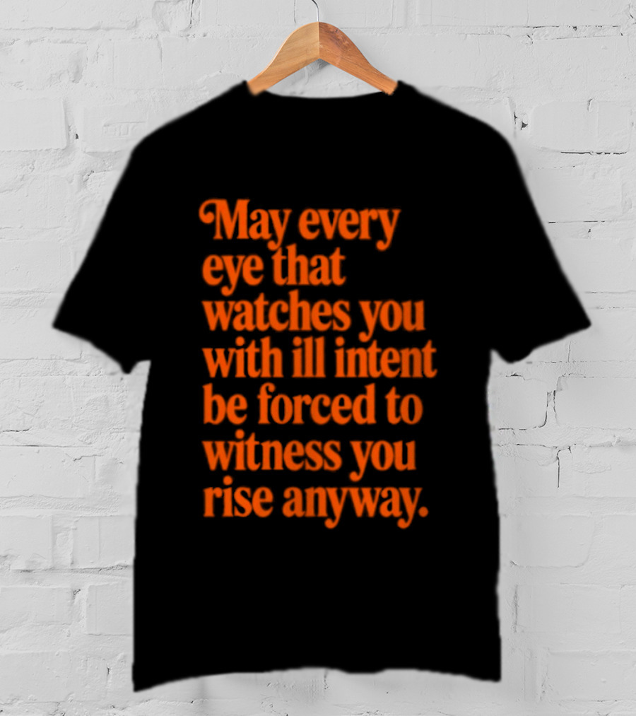 May Every Eye That Es You With Ill Intent Be Forced To Witness You Rise Anyway Motivational T-Shirt