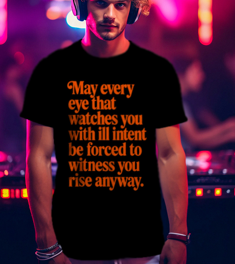 May Every Eye That Es You With Ill Intent Be Forced To Witness You Rise Anyway Motivational T-Shirt