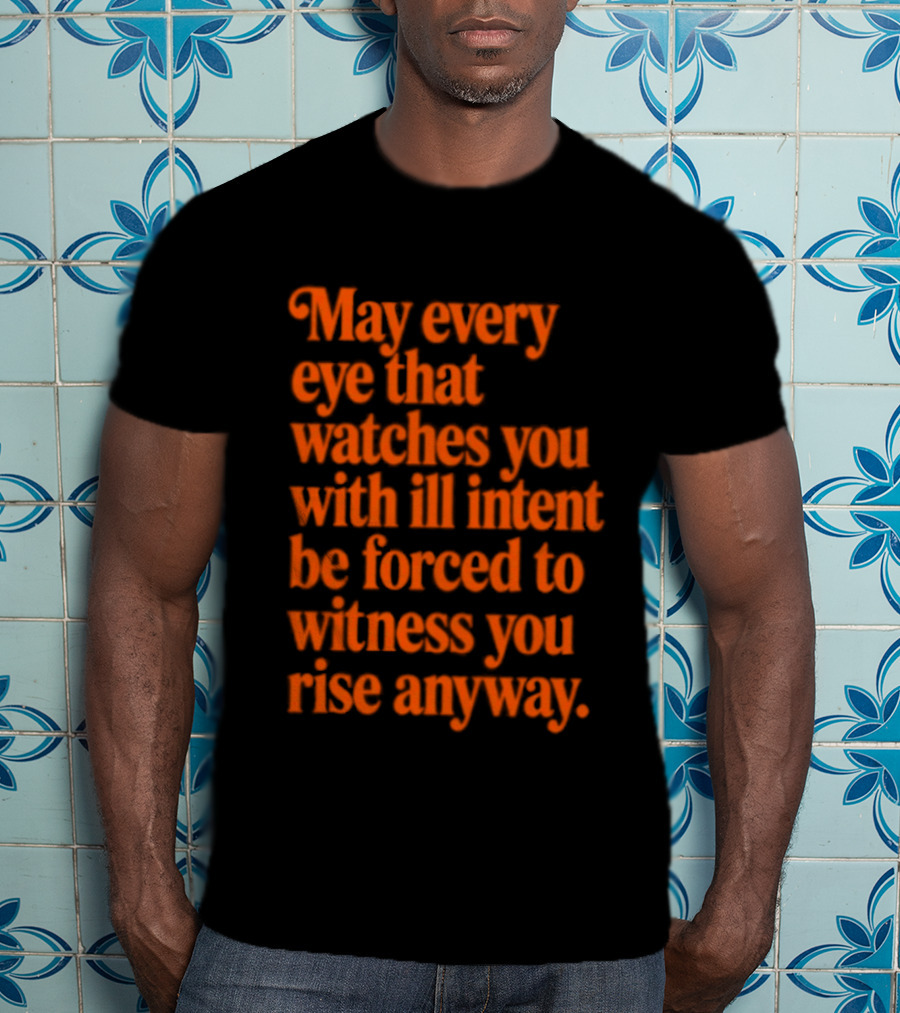 May Every Eye That Es You With Ill Intent Be Forced To Witness You Rise Anyway Motivational T-Shirt