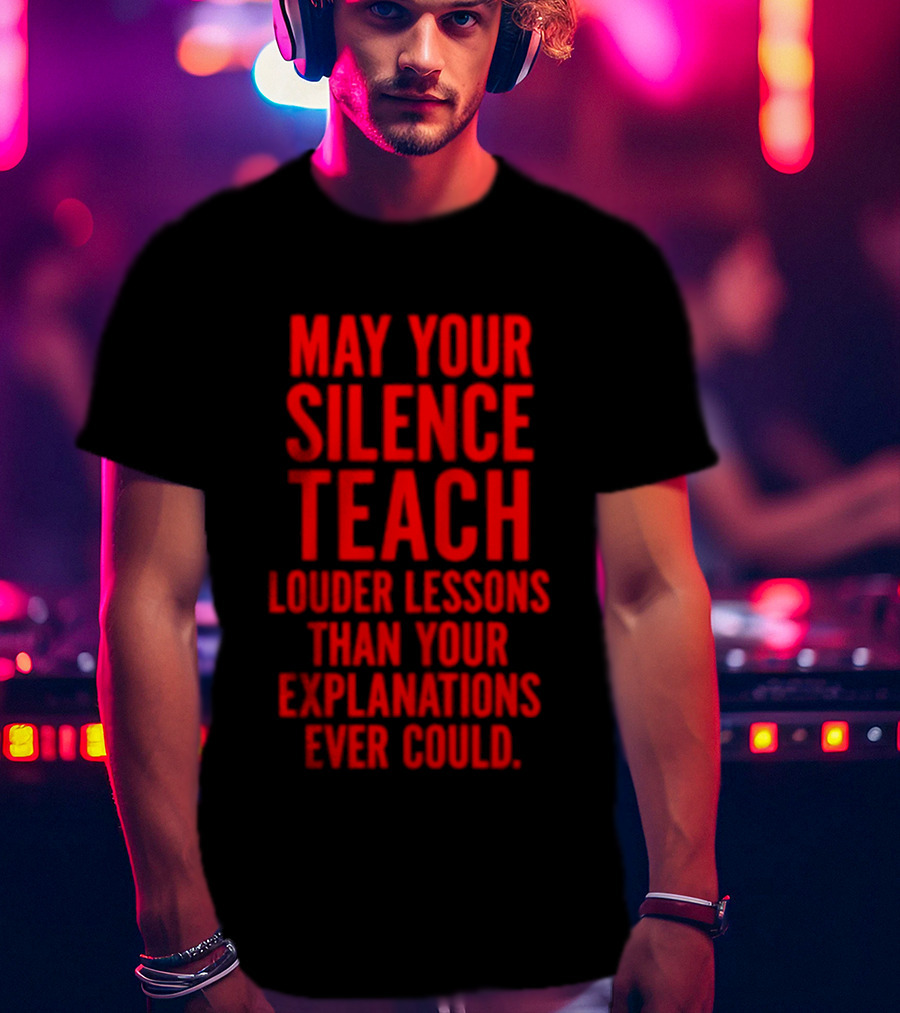 Silent Wisdom May Your Silence Teach Louder Than Your Explanations Ever Could T-Shirt