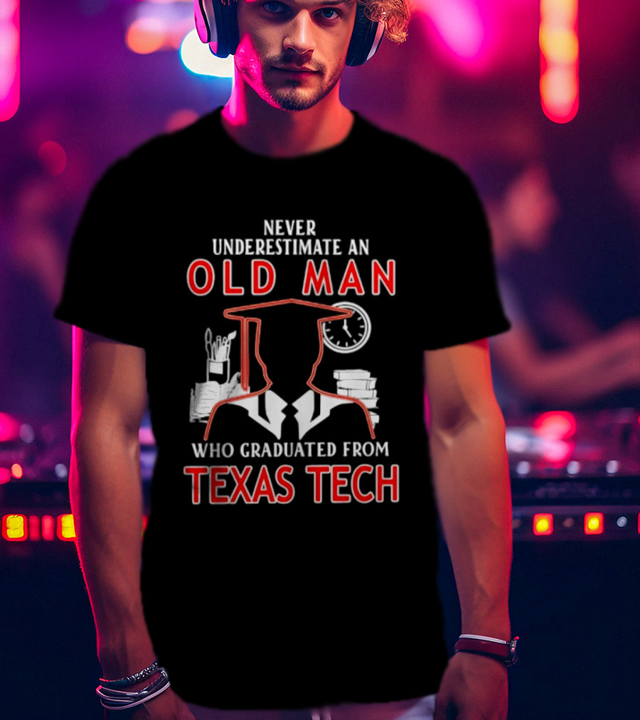 Never Underestimate An Old Man Who Graduated From Texas Tech T-Shirt