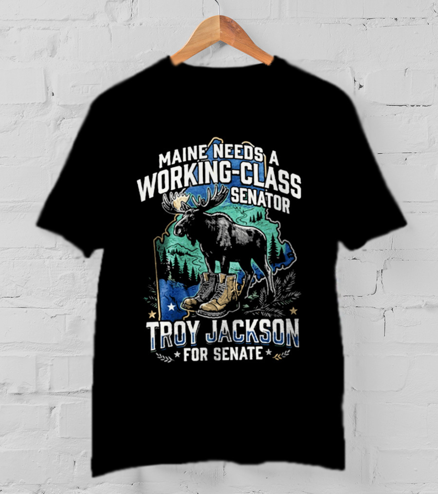 Troy Jackson For Senate Maine Needs A Working Class Senator Moose T-Shirt