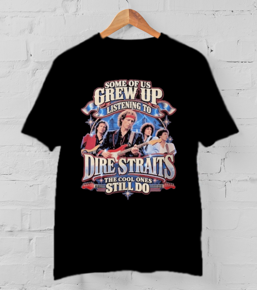 Some Of Us Grew Up Listening To Dire Straits The Cool Ones Still Do T-Shirt