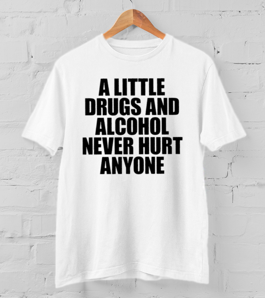 A Little Drugs And Alcohol Never Hurt Anyone T-Shirt