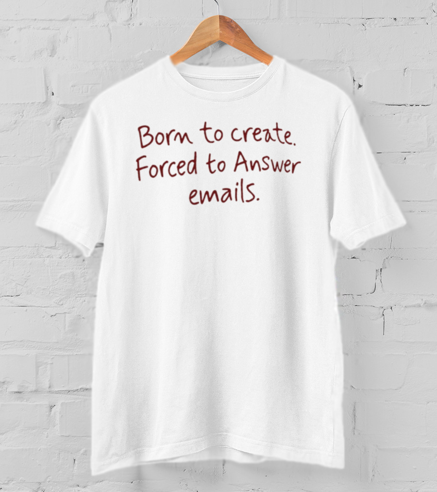 Born To Create Forced To Answer Emails Red Writing On White T-Shirt