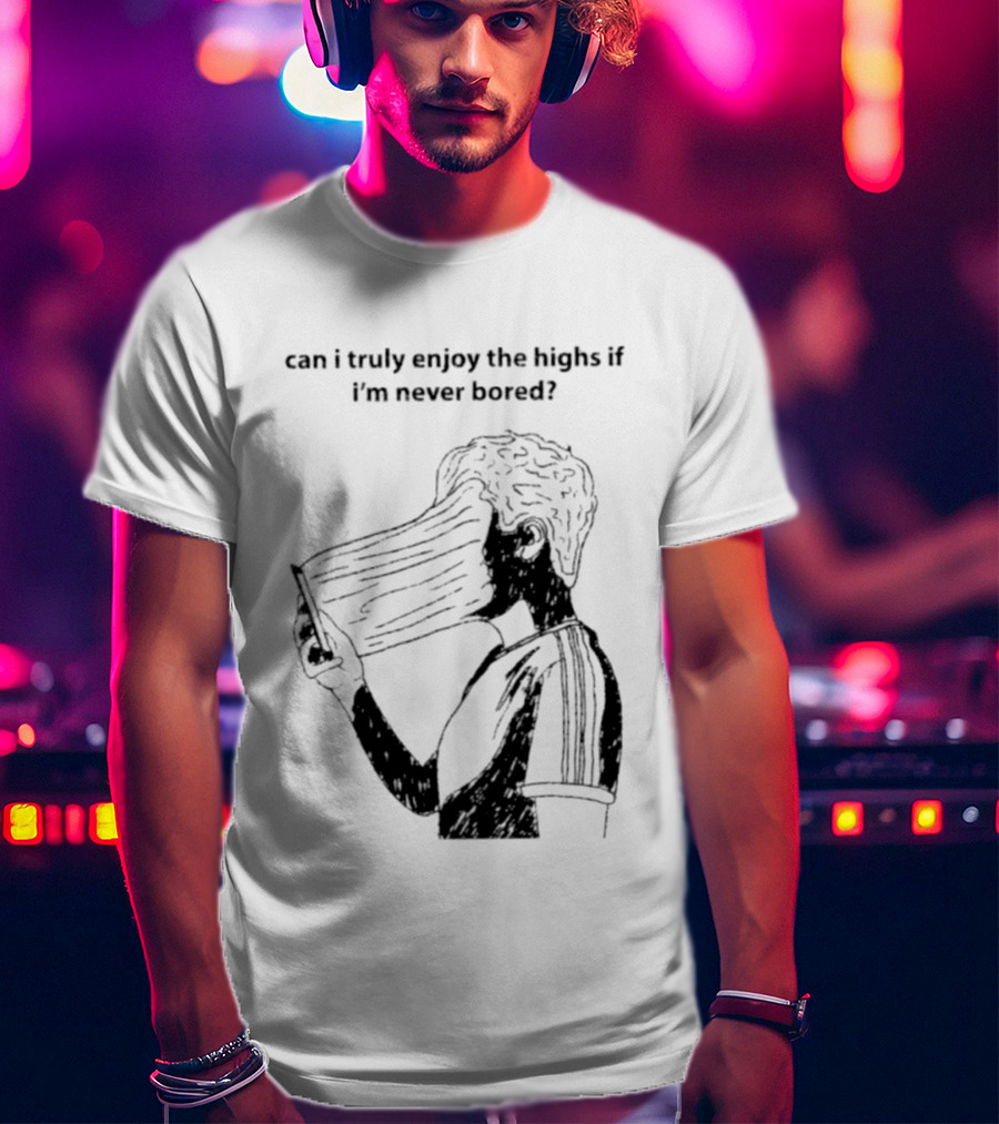 Can I Truly Enjoy The Highs If I'm Never Bored Surreal Distorted Face T-Shirt