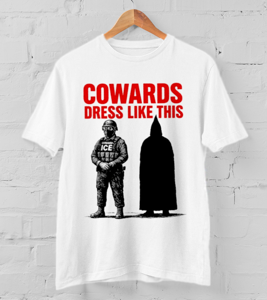 Cowards Dress Like This ICE Protest Activism T-Shirt