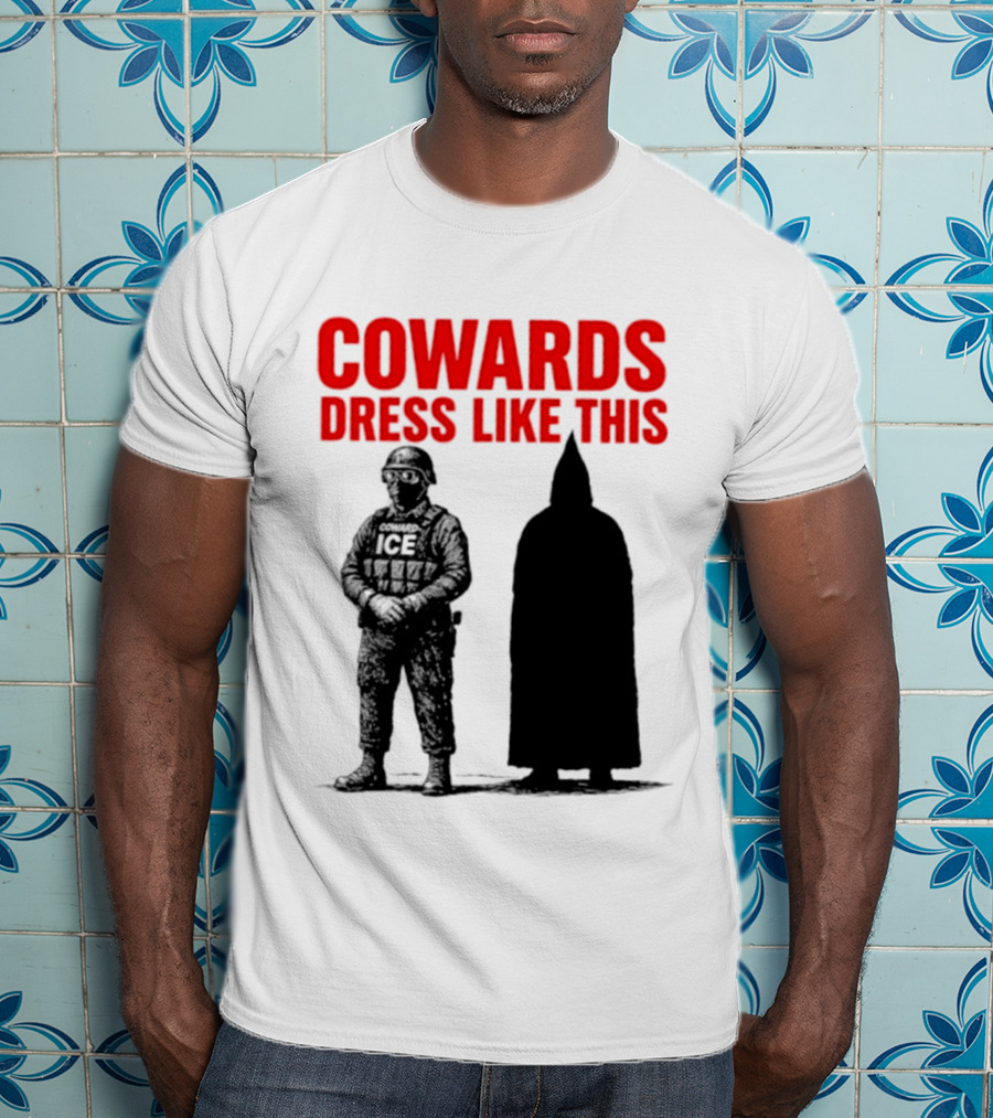 Cowards Dress Like This ICE Protest Activism T-Shirt