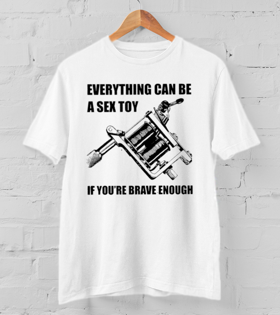 Everything Can Be A Sex Toy If You're Brave Enough Tattoo Machine T-Shirt
