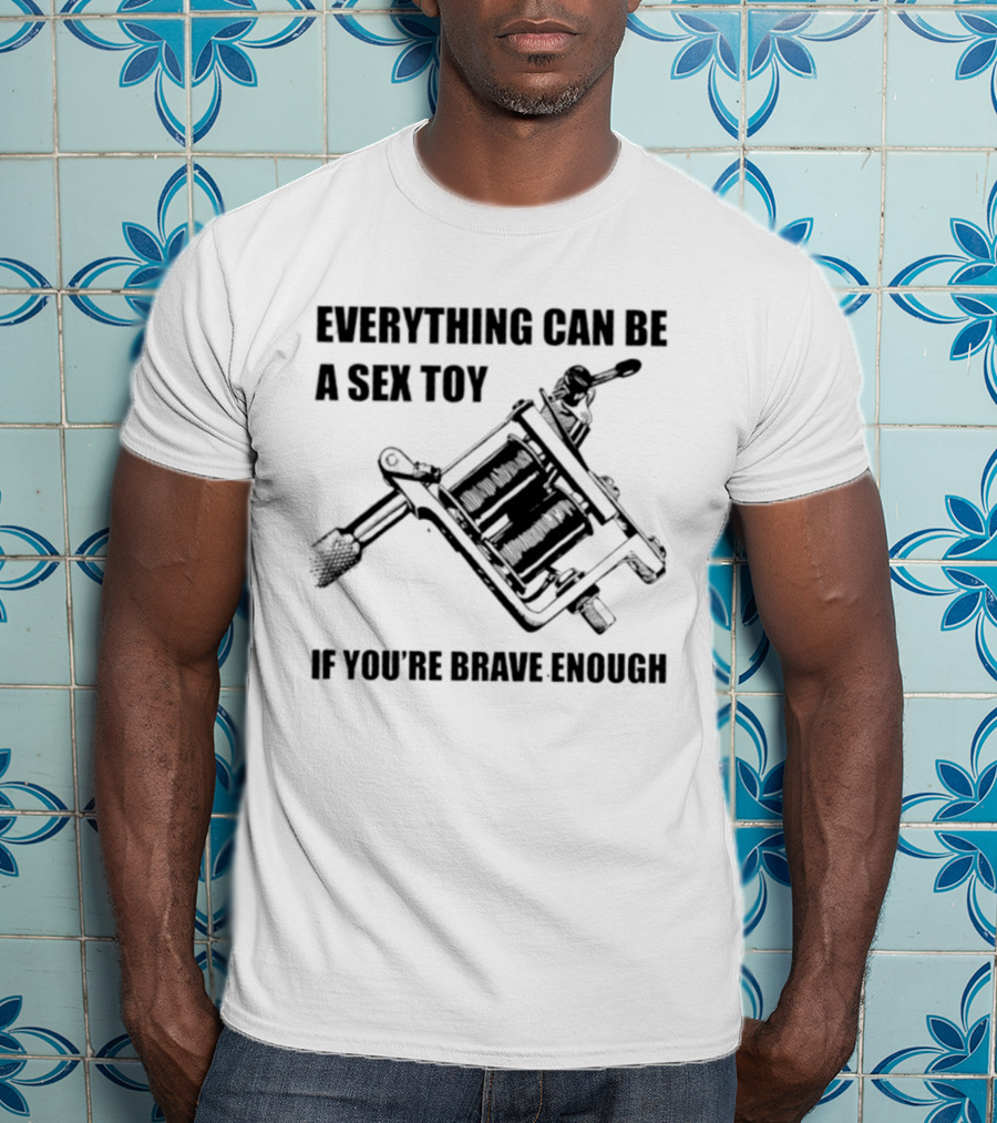 Everything Can Be A Sex Toy If You're Brave Enough Tattoo Machine T-Shirt
