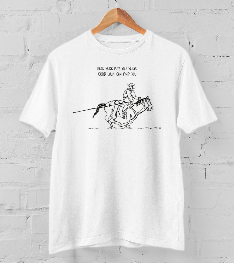 Hard Work Puts You Where Good Luck Can Find You Cowboy Horse Western Riding T-Shirt