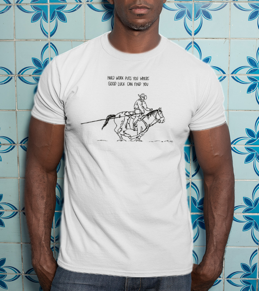 Hard Work Puts You Where Good Luck Can Find You Cowboy Horse Western Riding T-Shirt