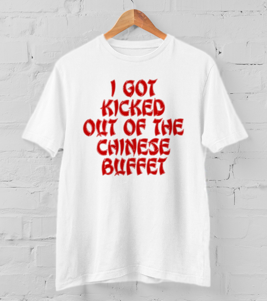I Got Kicked Out Of The Chinese Buffet Funny Phrase T-Shirt