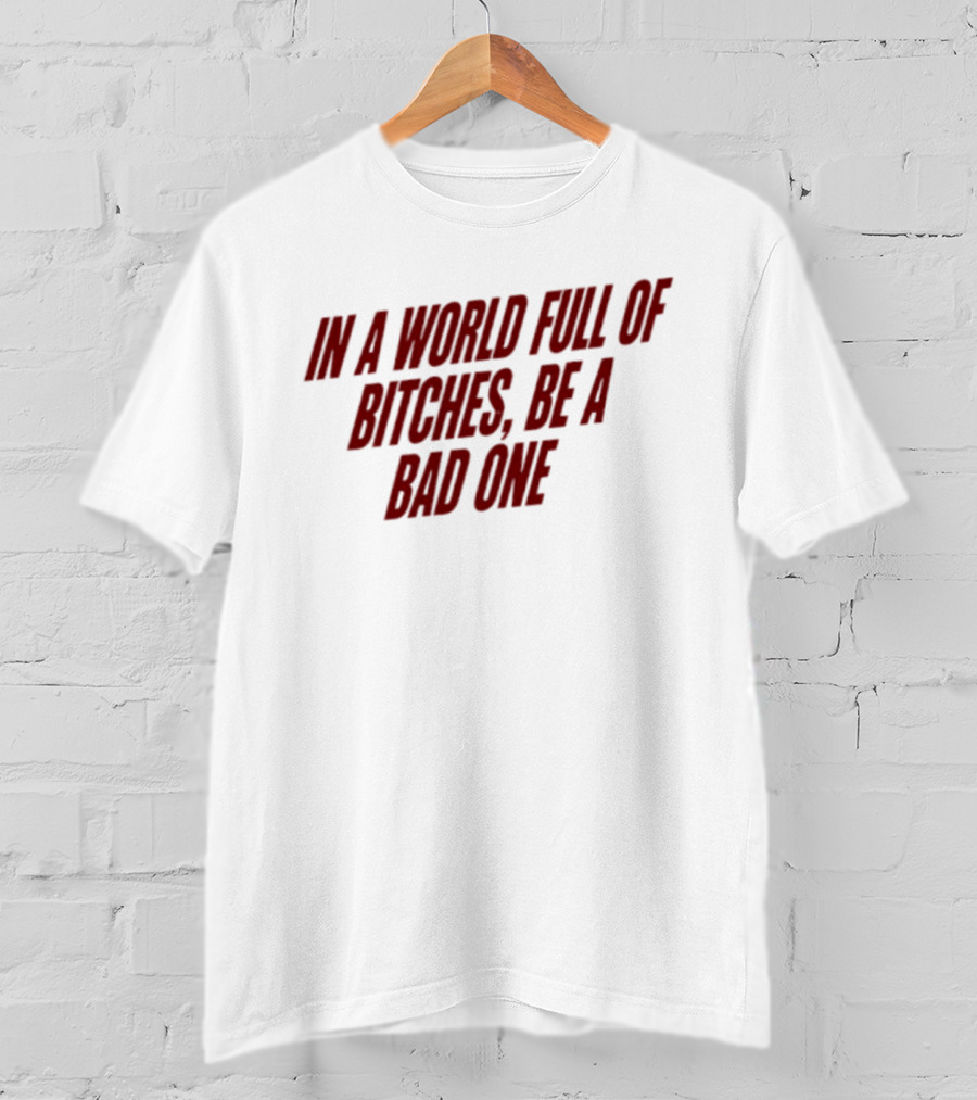 In A World Full Of Bitches Be A Bad One Empowerment Message T-Shirt