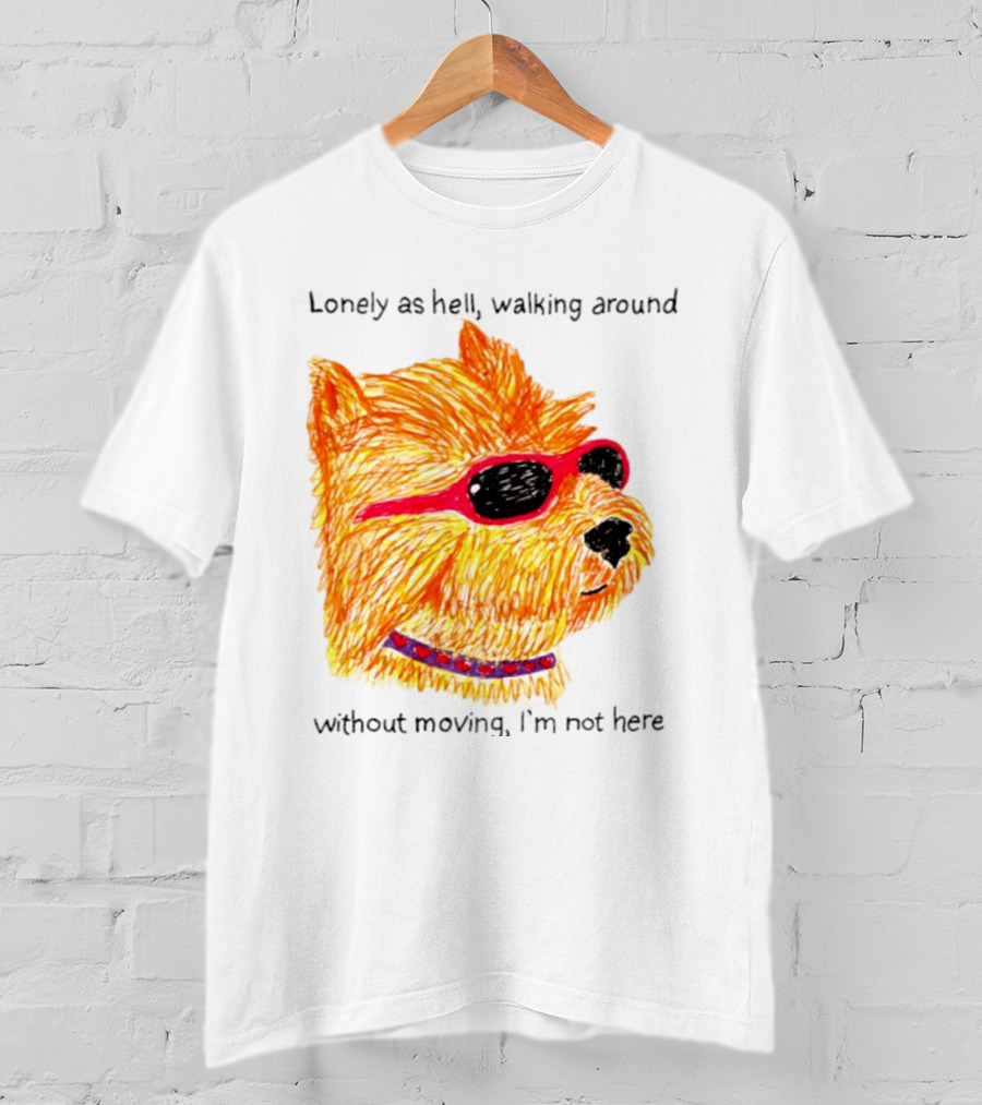 Lonely As Hell Walking Around Without Moving I’m Not Here T-Shirt