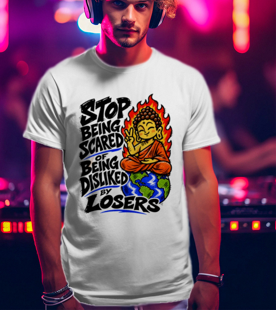 Stop Being Scared Of Being Disliked By Losers Buddha Peace Gesture On Globe T-Shirt