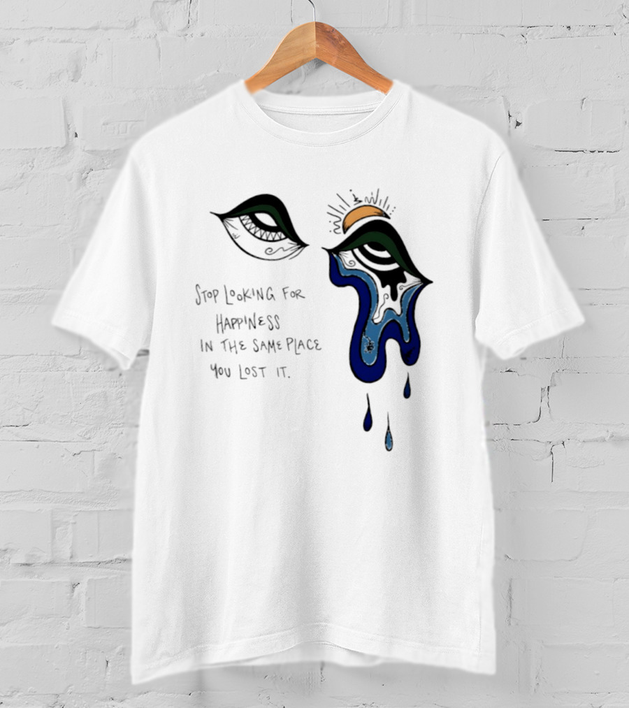 Stop Looking For Happiness In The Same Place You Lost It Eye Tears Drawing T-Shirt