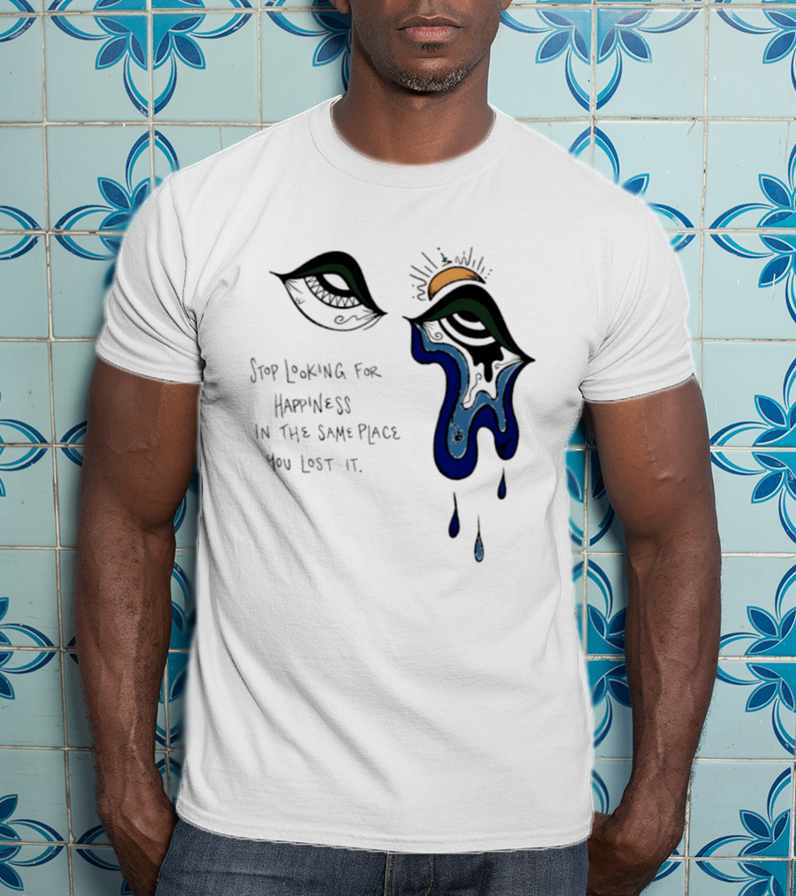 Stop Looking For Happiness In The Same Place You Lost It Eye Tears Drawing T-Shirt