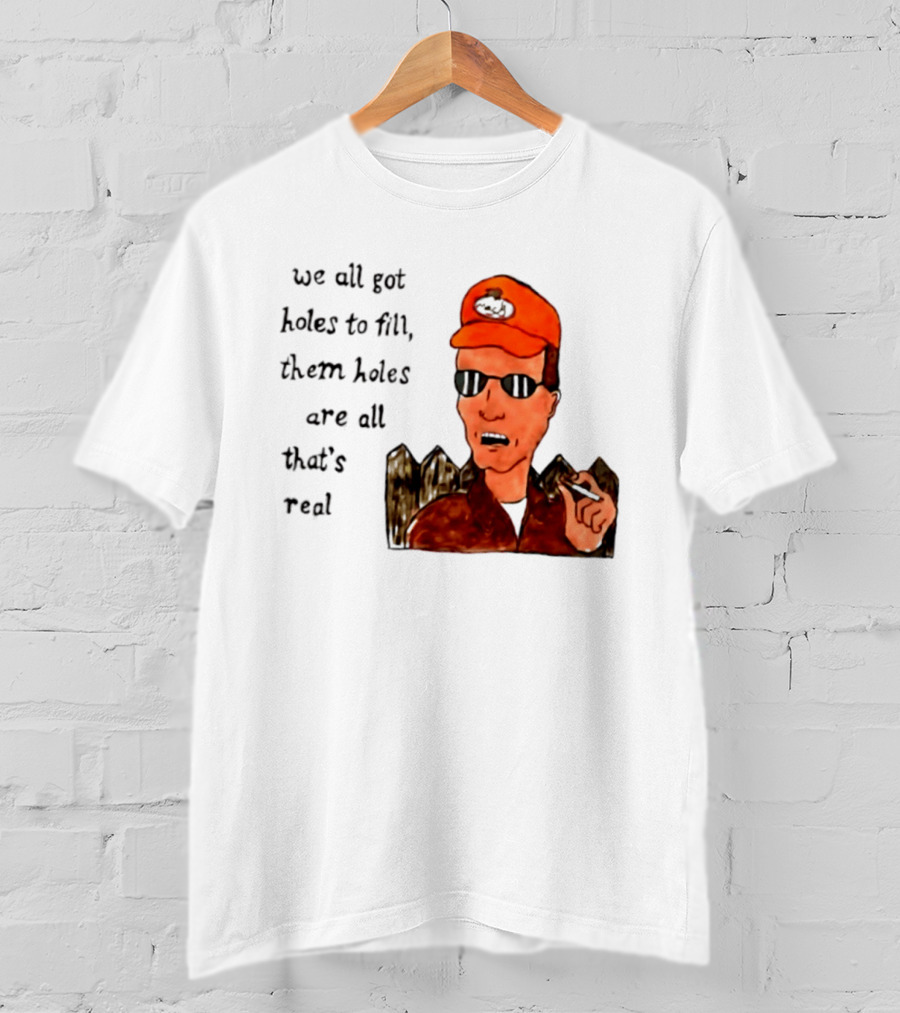 We All Got Holes To Fill Them Holes Are All That Is Real Dale Gribble Style With Orange Hat And Sunglasses T-Shirt