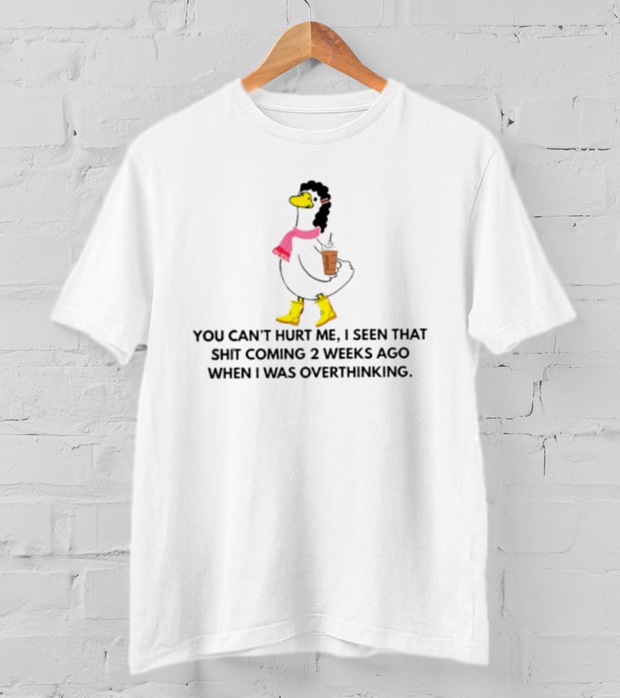 You Can't Hurt Me I Seen That Shit Coming 2 Weeks Ago When I Was Overthinking Duck With Coffee Scarf And Boots T-Shirt