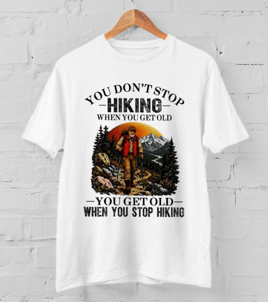 You Don't Stop Hiking When You Get Old You Get Old When You Stop Hiking Outdoor Adventure T-Shirt