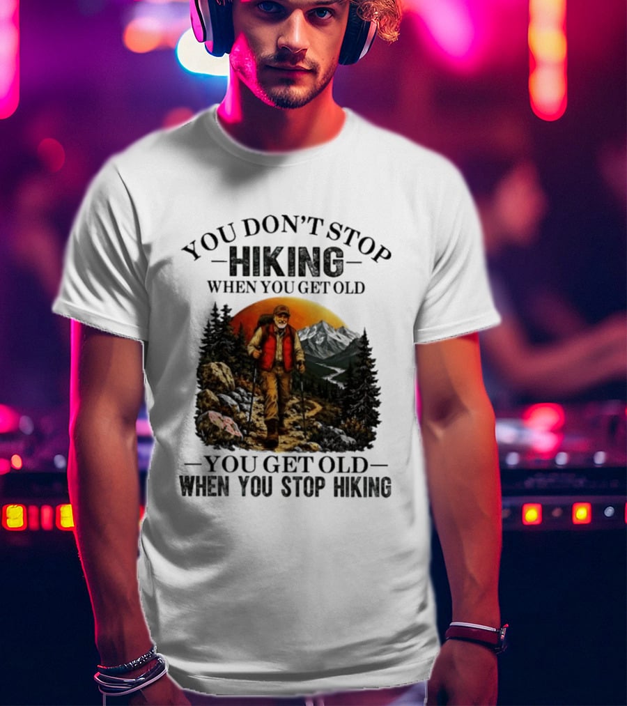 You Don't Stop Hiking When You Get Old You Get Old When You Stop Hiking Outdoor Adventure T-Shirt